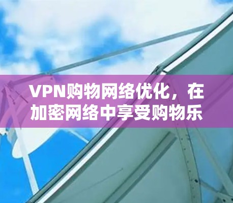 VPN购物网络优化，在加密网络中享受购物乐趣