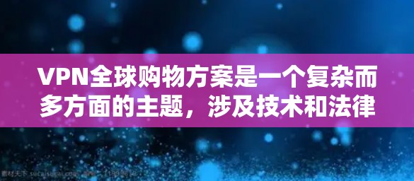 VPN全球购物方案是一个复杂而多方面的主题,涉及技术和法律等多个方面。以下是一些关键步骤和建议,帮助您更好地理解和实施VPN全球购物方案 VPN全球购物方案是一个复杂而多方面的主题,涉及技术和法律等多个方面。以下是一些关键步骤和建议,帮助您更好地理解和实施VPN全球购物方案