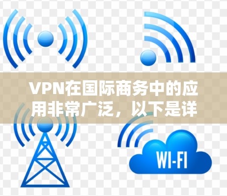 VPN在国际商务中的应用非常广泛，以下是详细的步骤和考虑