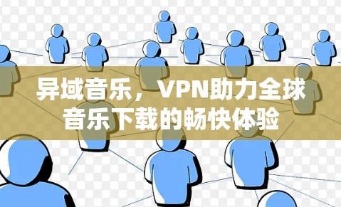 异域音乐，VPN助力全球音乐下载的畅快体验
