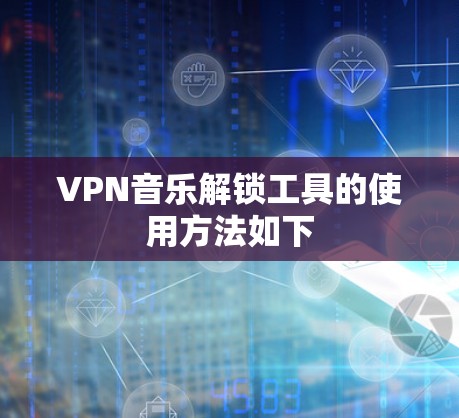 VPN音乐解锁工具的使用方法如下