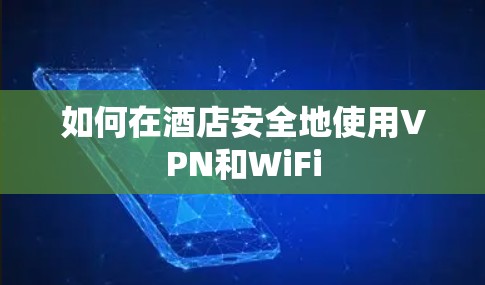 如何在酒店安全地使用VPN和WiFi