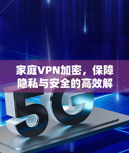 家庭VPN加密,保障隐私与安全的高效解决方案