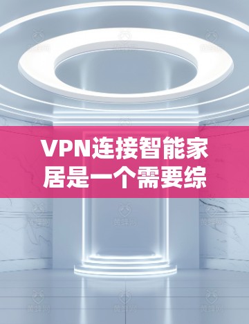 VPN连接智能家居是一个需要综合考虑多个因素的复杂问题。以下是对这一问题的逐步分析和解决方案