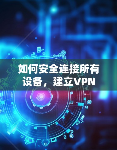 如何安全连接所有设备，建立VPN