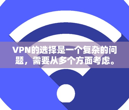 VPN的选择是一个复杂的问题,需要从多个方面考虑。以下是一个逐步指南,帮助您更好地理解和选择适合自己的VPN应用