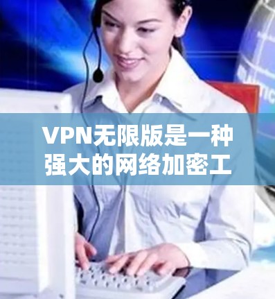 VPN无限版是一种强大的网络加密工具,能够帮助用户轻松连接到高速互联网。以下是一个详细的使用指南,帮助您顺利使用VPN无限版 VPN无限版是一种强大的网络加密工具,能够帮助用户轻松连接到高速互联网。以下是一个详细的使用指南,帮助您顺利使用VPN无限版