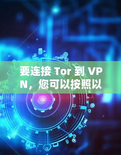 要连接 Tor 到 VPN,您可以按照以下步骤进行操作