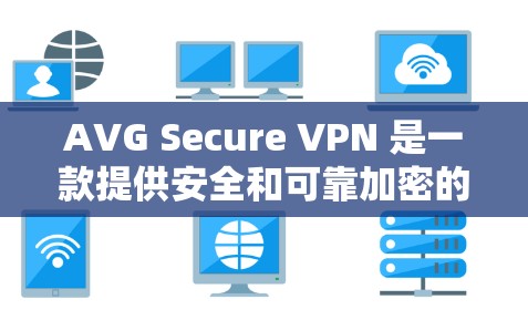 AVG Secure VPN 是一款提供安全和可靠加密的VPN软件，适合在 Windows 环境中使用。以下是下载并安装 AVG Secure VPN 的步骤