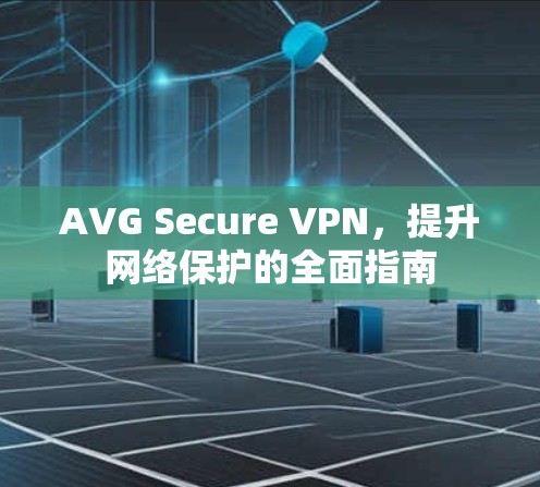 AVG Secure VPN，提升网络保护的全面指南