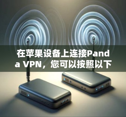在苹果设备上连接Panda VPN，您可以按照以下步骤操作