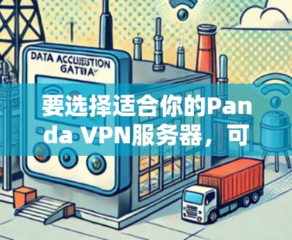 要选择适合你的Panda VPN服务器,可以按照以下步骤进行 要选择适合你的Panda VPN服务器,可以按照以下步骤进行