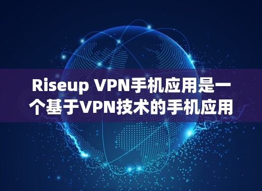 Riseup VPN手机应用是一个基于VPN技术的手机应用，旨在提供远程VPN服务。虽然具体信息可能因平台而异，但可以按照以下步骤进行操作