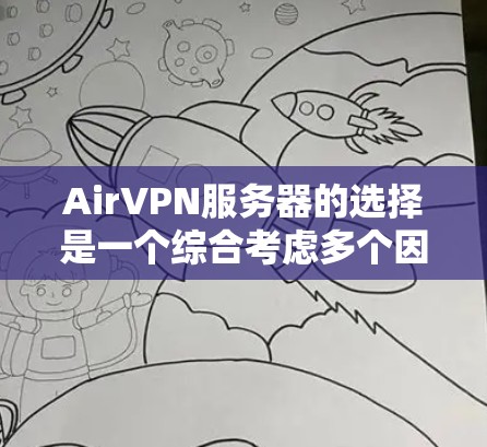 AirVPN服务器的选择是一个综合考虑多个因素的流程，以下是一个结构化的总结