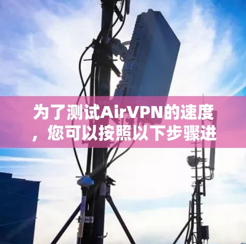为了测试AirVPN的速度,您可以按照以下步骤进行 为了测试AirVPN的速度,您可以按照以下步骤进行