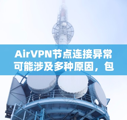 AirVPN节点连接异常可能涉及多种原因，包括恶意软件、网络不稳定、防火墙设置问题、服务器被攻击等。以下是一些解决步骤