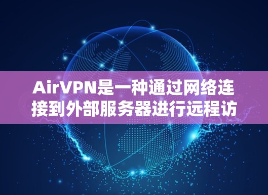AirVPN是一种通过网络连接到外部服务器进行远程访问的网络服务，通常用于远程办公、视频会议、在线游戏等需求。以下是一些使用AirVPN电脑的方法和步骤