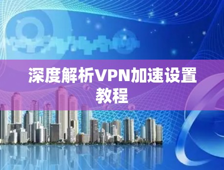 深度解析VPN加速设置教程