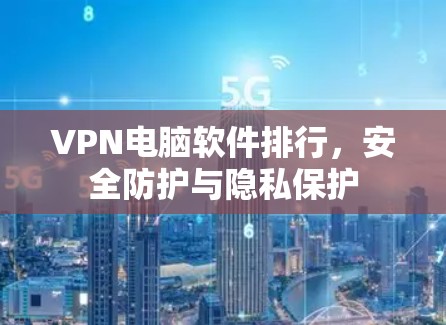VPN电脑软件排行，安全防护与隐私保护