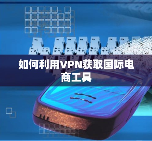 如何利用VPN获取国际电商工具