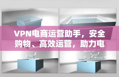 VPN电商运营助手，安全购物、高效运营，助力电商高效发展