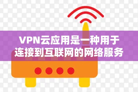 VPN云应用是一种用于连接到互联网的网络服务，通常通过网络加速技术来提升连接速度和稳定性。以下是一些关于VPN云应用加速的常见问题和解决方案