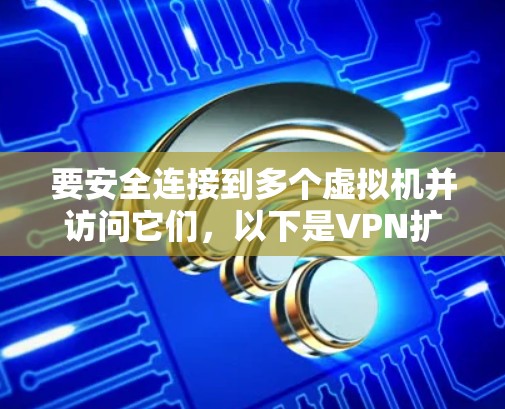 要安全连接到多个虚拟机并访问它们，以下是VPN扩展设置的详细步骤