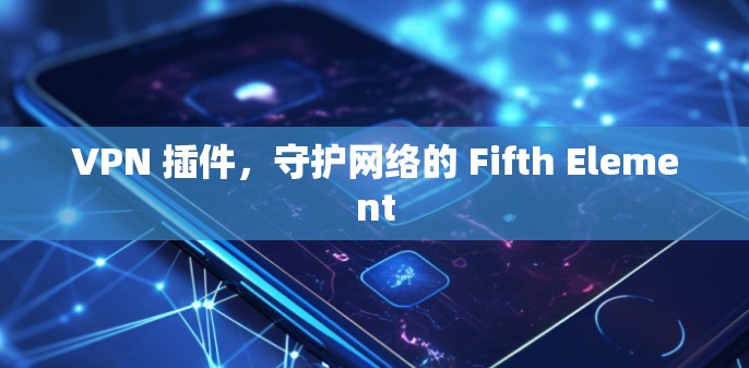 VPN 插件,守护网络的 Fifth Element