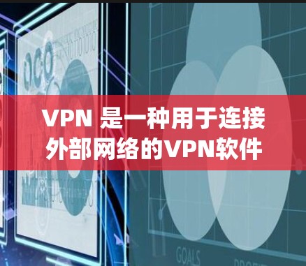 VPN 是一种用于连接外部网络的VPN软件，通常通过网络协议（如 OpenVPN、Snyk、Wireshark 等）实现。以下是关于 VPN 的一些关键信息和步骤，帮助你开始使用