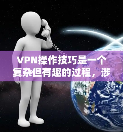 VPN操作技巧是一个复杂但有趣的过程,涉及技术、安全和策略等多个方面。以下是一步步的指南,帮助你系统地学习和使用VPN VPN操作技巧是一个复杂但有趣的过程,涉及技术、安全和策略等多个方面。以下是一步步的指南,帮助你系统地学习和使用VPN