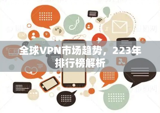 全球VPN市场趋势,223年排行榜解析 全球VPN市场趋势,223年排行榜解析