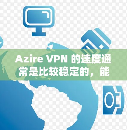 Azire VPN 的速度通常是比较稳定的,能够提供较好的视频流和网络连接。以下是关于其速度的评测 Azire VPN 的速度通常是比较稳定的,能够提供较好的视频流和网络连接。以下是关于其速度的评测