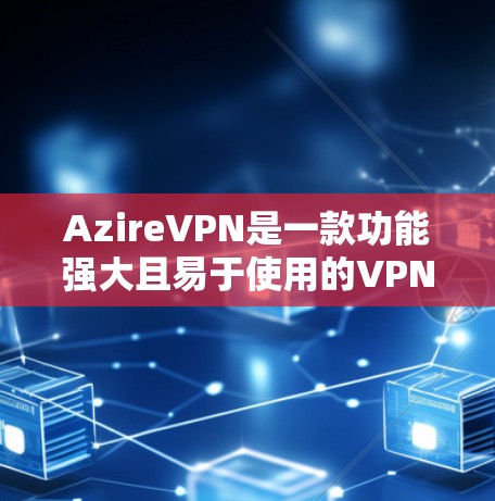AzireVPN是一款功能强大且易于使用的VPN工具,适合个人用户和企业用户。以下是一步步的指南,帮助你熟悉和使用AzireVPN