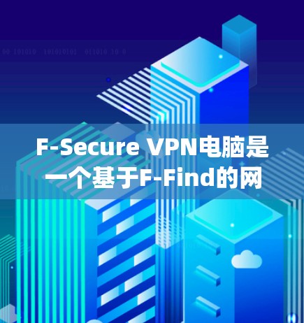 F-Secure VPN电脑是一个基于F-Find的网络VPN服务,提供多种VPN解决方案,包括F-Find、F-Vip和F-Link等。以下是使用F-Secure VPN电脑的步骤和建议 F-Secure VPN电脑是一个基于F-Find的网络VPN服务,提供多种VPN解决方案,包括F-Find、F-Vip和F-Link等。以下是使用F-Secure VPN电脑的步骤和建议