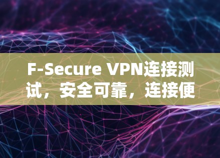 F-Secure VPN连接测试,安全可靠,连接便捷 F-Secure VPN连接测试,安全可靠,连接便捷