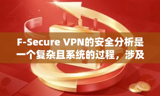 F-Secure VPN的安全分析是一个复杂且系统的过程，涉及多个方面。以下是对F-Secure VPN安全分析的详细总结，帮助您全面理解其安全特性及其评估结果