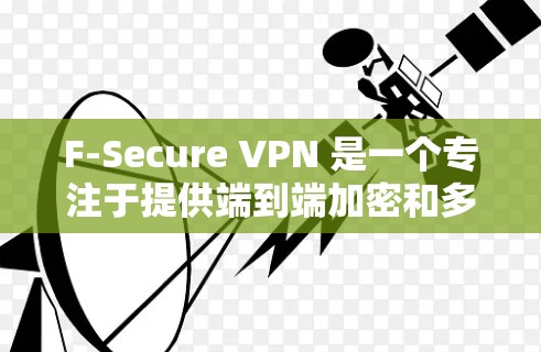 F-Secure VPN 是一个专注于提供端到端加密和多设备连接的VPN服务。以下是其主要功能的详细介绍