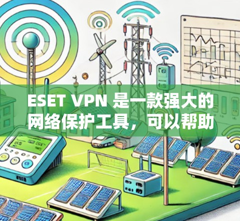 ESET VPN 是一款强大的网络保护工具,可以帮助你防范常见的网络攻击。以下是一些使用步骤和注意事项