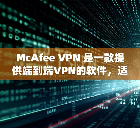 McAfee VPN 是一款提供端到端VPN的软件,适合需要全面安全防护的用户。以下是对它的详细评测