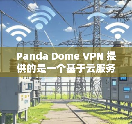 Panda Dome VPN 提供的是一个基于云服务器的端到端加密 VPN 服务,适合在手机上进行VPN操作。以下是关于Panda Dome VPN手机端的推荐