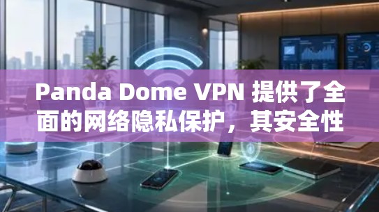 Panda Dome VPN 提供了全面的网络隐私保护,其安全性主要体现在以下几个方面 Panda Dome VPN 提供了全面的网络隐私保护,其安全性主要体现在以下几个方面
