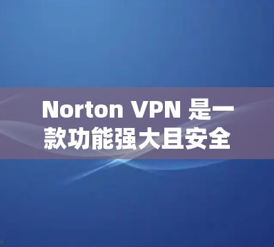 Norton VPN 是一款功能强大且安全的网络VPN产品,适合需要高安全性的用户。以下是对其功能的评测 Norton VPN 是一款功能强大且安全的网络VPN产品,适合需要高安全性的用户。以下是对其功能的评测