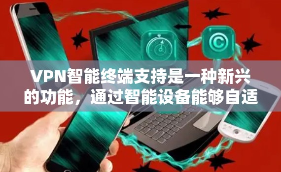 VPN智能终端支持是一种新兴的功能，通过智能设备能够自适应调整和管理 VPN 设置，以提高效率和安全性。以下是对该功能的详细分析