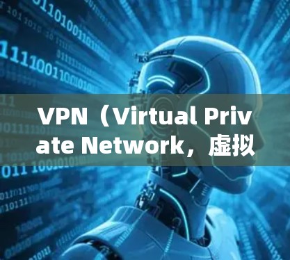 VPN（Virtual Private Network，虚拟网络）是一种通过网络连接多个服务器或服务，实现数据加密和内容过滤的技术。以下是VPN连接方案的步骤说明