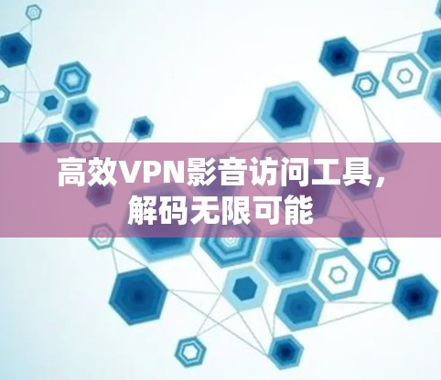 高效VPN影音访问工具，解码无限可能