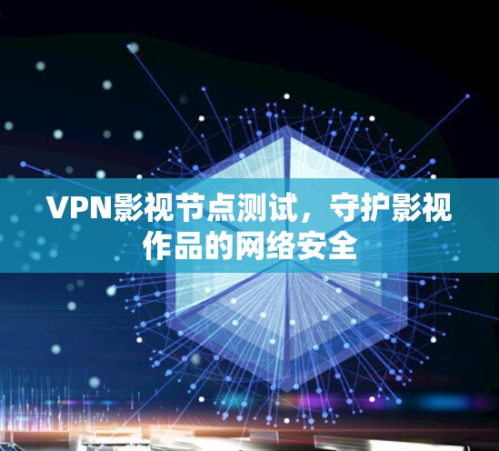 VPN影视节点测试，守护影视作品的网络安全