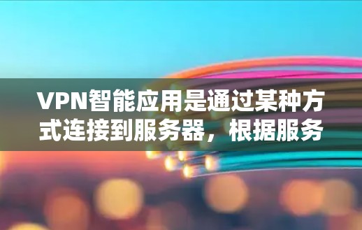 VPN智能应用是通过某种方式连接到服务器，根据服务器设置自动调整连接方式的技术。以下是根据您的问题整理的详细信息