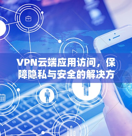 VPN云端应用访问,保障隐私与安全的解决方案