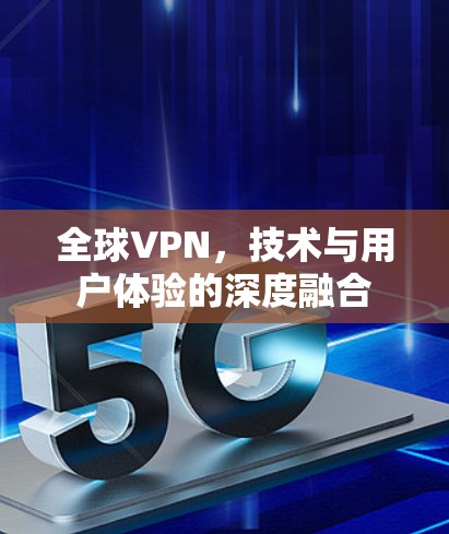 全球VPN，技术与用户体验的深度融合