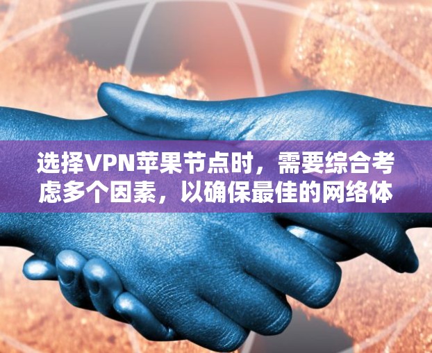 选择VPN苹果节点时，需要综合考虑多个因素，以确保最佳的网络体验。以下是一些关键点和解决方案